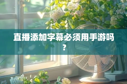 直播添加字幕必须用手游吗？