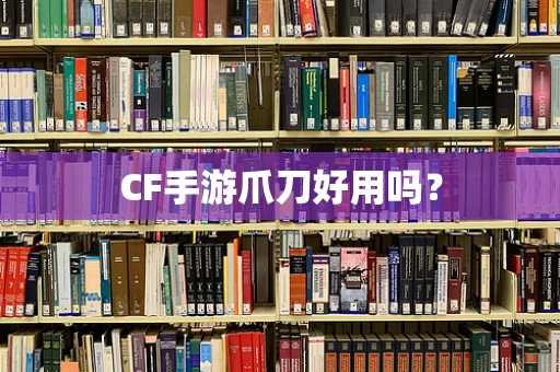 CF手游爪刀好用吗？