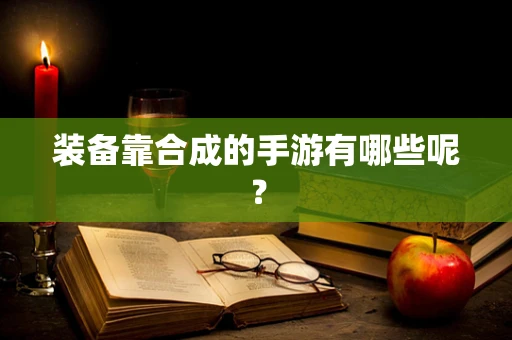 装备靠合成的手游有哪些呢？