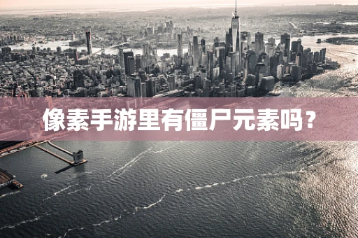 像素手游里有僵尸元素吗？