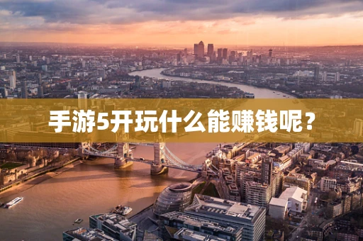 手游5开玩什么能赚钱呢？