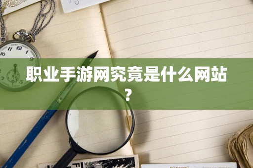 职业手游网究竟是什么网站？