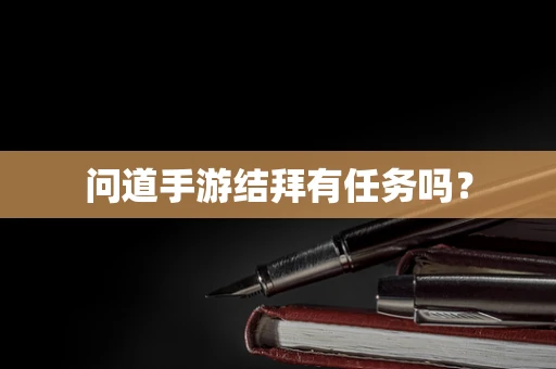 问道手游结拜有任务吗？