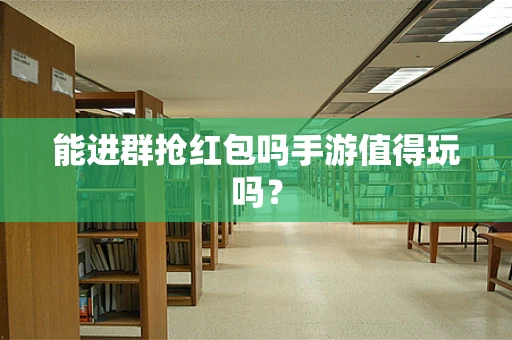能进群抢红包吗手游值得玩吗？