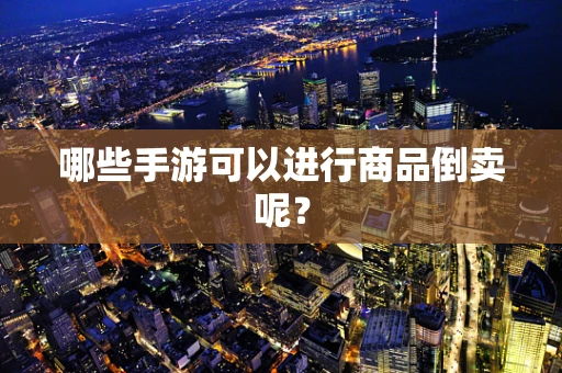 哪些手游可以进行商品倒卖呢？