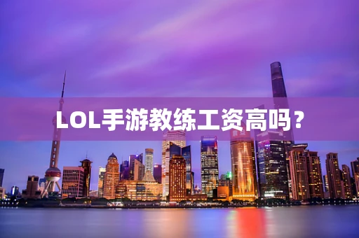LOL手游教练工资高吗？