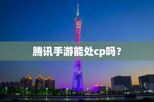 腾讯手游能处cp吗？