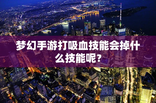 梦幻手游打吸血技能会掉什么技能呢？