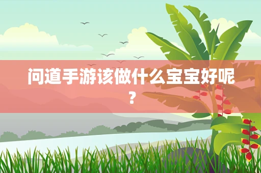 问道手游该做什么宝宝好呢？