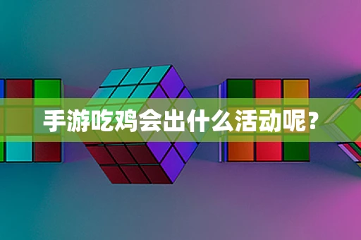 手游吃鸡会出什么活动呢？