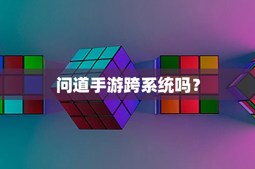 问道手游跨系统吗？