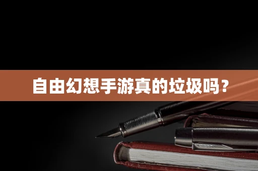 自由幻想手游真的垃圾吗？