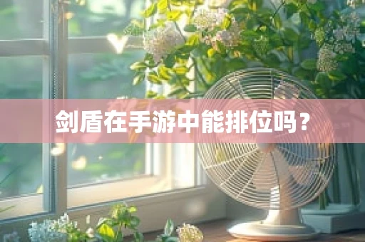 剑盾在手游中能排位吗？