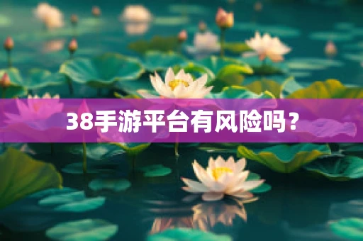 38手游平台有风险吗？