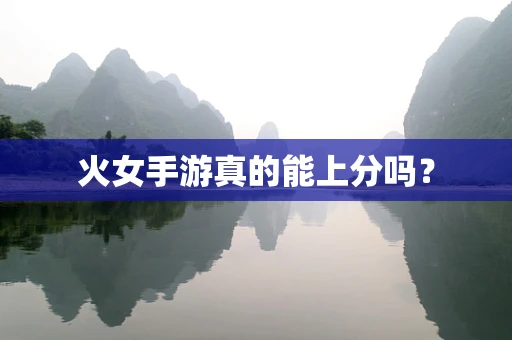 火女手游真的能上分吗？