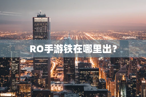 RO手游铁在哪里出？