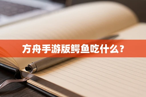 方舟手游版鳄鱼吃什么？