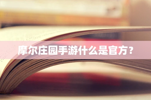 摩尔庄园手游什么是官方？