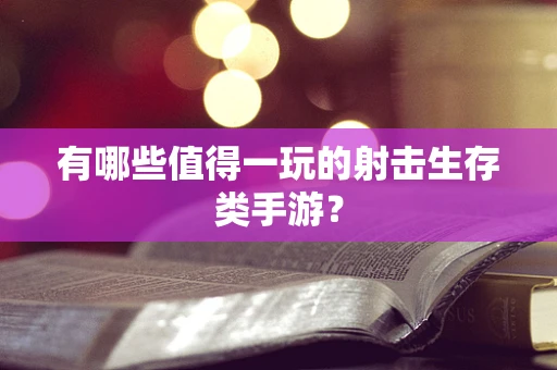有哪些值得一玩的射击生存类手游？