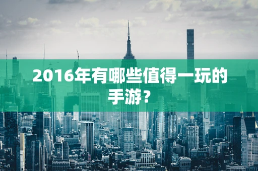 2016年有哪些值得一玩的手游？