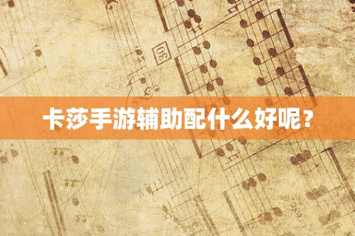 卡莎手游辅助配什么好呢？