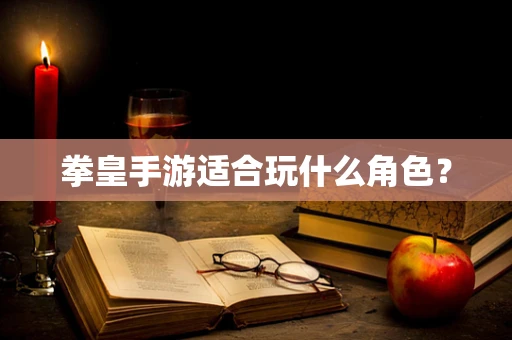 拳皇手游适合玩什么角色？
