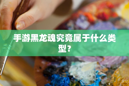 手游黑龙魂究竟属于什么类型？