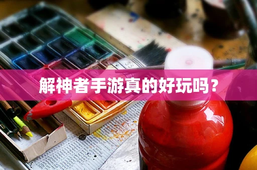 解神者手游真的好玩吗？