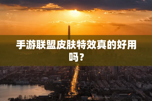 手游联盟皮肤特效真的好用吗？