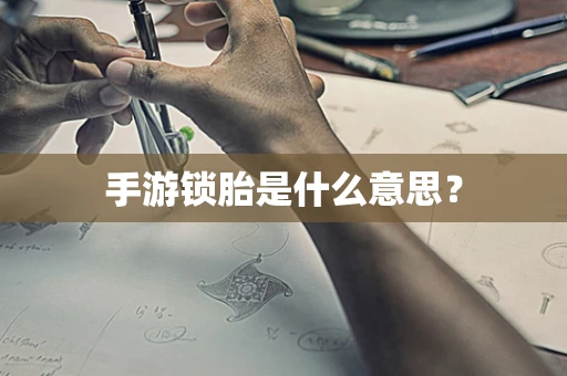 手游锁胎是什么意思？