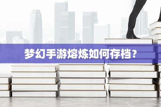 梦幻手游熔炼如何存档？