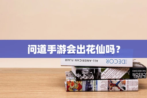 问道手游会出花仙吗？