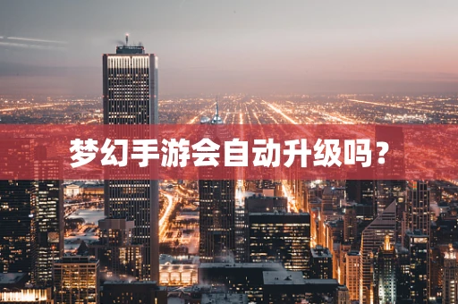 梦幻手游会自动升级吗？