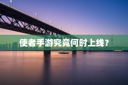 使者手游究竟何时上线？