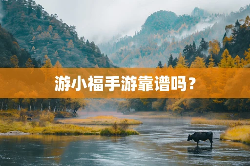 游小福手游靠谱吗？