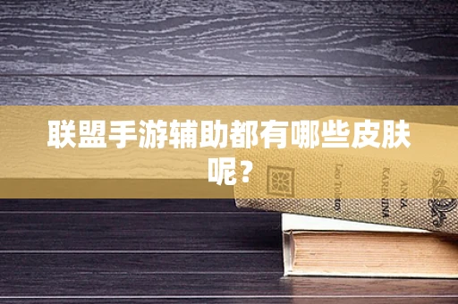 联盟手游辅助都有哪些皮肤呢？