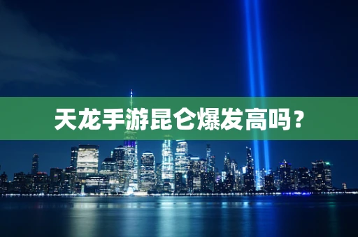 天龙手游昆仑爆发高吗？