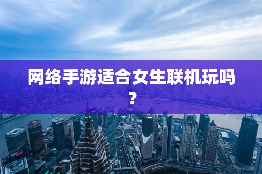 网络手游适合女生联机玩吗？