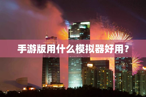 手游版用什么模拟器好用？