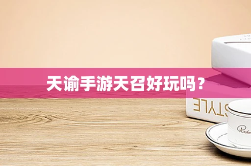 天谕手游天召好玩吗？