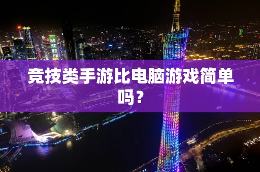 竞技类手游比电脑游戏简单吗？