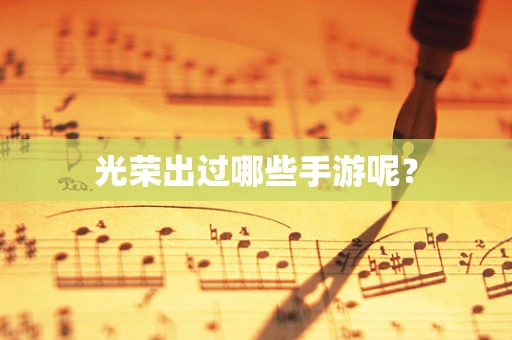 光荣出过哪些手游呢？