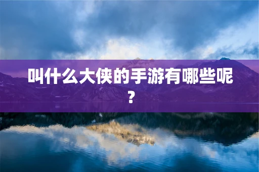叫什么大侠的手游有哪些呢？