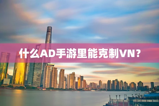什么AD手游里能克制VN？