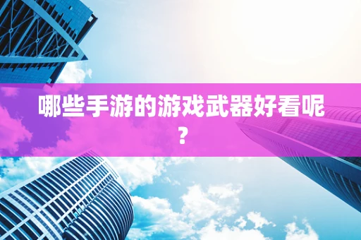 哪些手游的游戏武器好看呢？