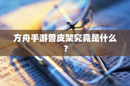 方舟手游兽皮架究竟是什么？