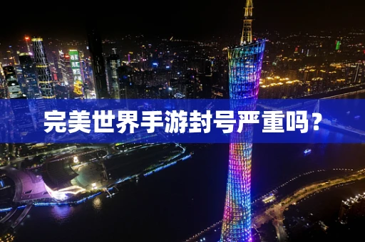 完美世界手游封号严重吗？