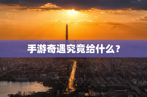 手游奇遇究竟给什么？
