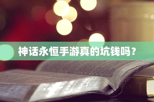 神话永恒手游真的坑钱吗？