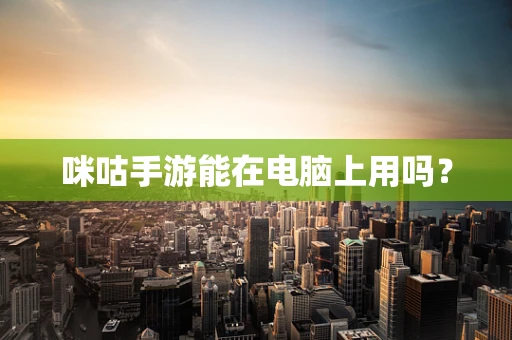 咪咕手游能在电脑上用吗？